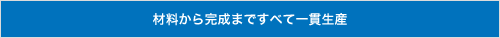 材料から完成まですべて一貫生産